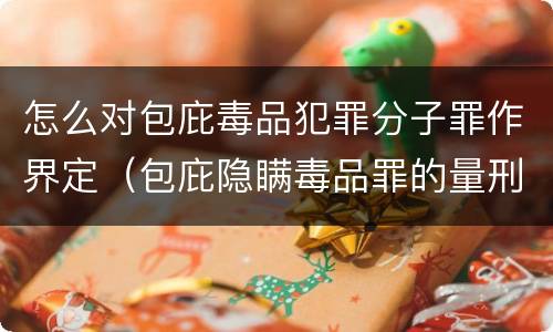 怎么对包庇毒品犯罪分子罪作界定（包庇隐瞒毒品罪的量刑标准）