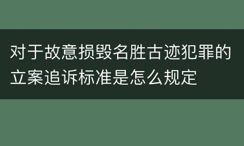 对于故意损毁名胜古迹犯罪的立案追诉标准是怎么规定