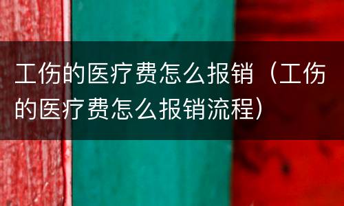 工伤的医疗费怎么报销（工伤的医疗费怎么报销流程）