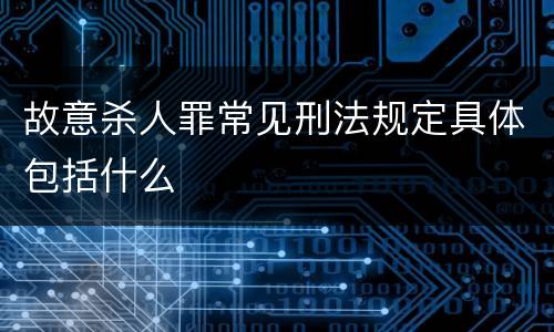 故意杀人罪常见刑法规定具体包括什么