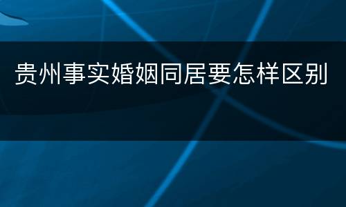 贵州事实婚姻同居要怎样区别