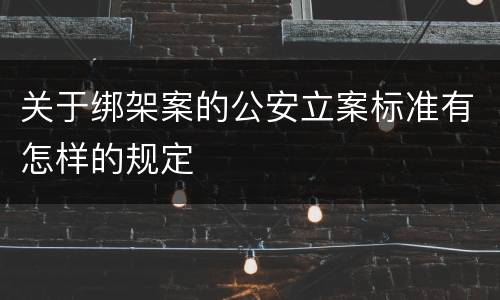 关于绑架案的公安立案标准有怎样的规定