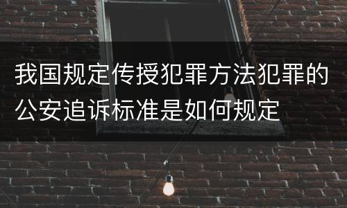 我国规定传授犯罪方法犯罪的公安追诉标准是如何规定