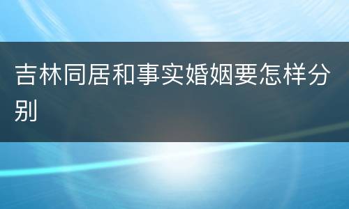 吉林同居和事实婚姻要怎样分别