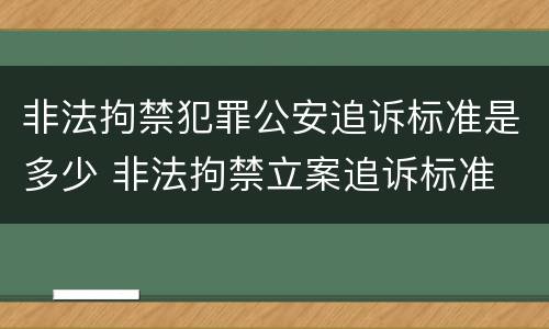 非法拘禁犯罪公安追诉标准是多少 非法拘禁立案追诉标准