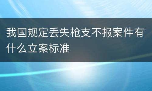 我国规定丢失枪支不报案件有什么立案标准