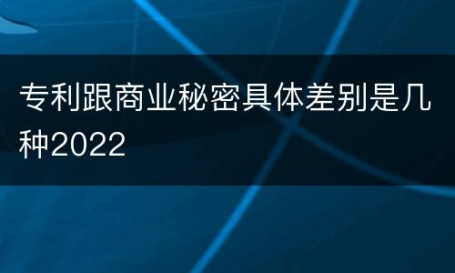 专利跟商业秘密具体差别是几种2022