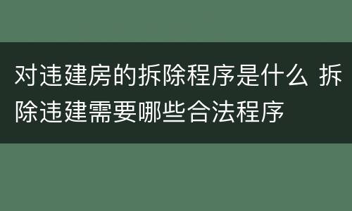 对违建房的拆除程序是什么 拆除违建需要哪些合法程序
