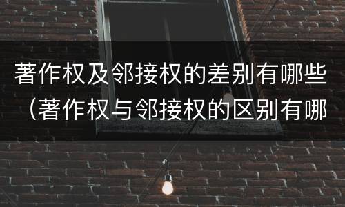 著作权及邻接权的差别有哪些（著作权与邻接权的区别有哪些）