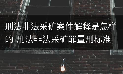 刑法非法采矿案件解释是怎样的 刑法非法采矿罪量刑标准