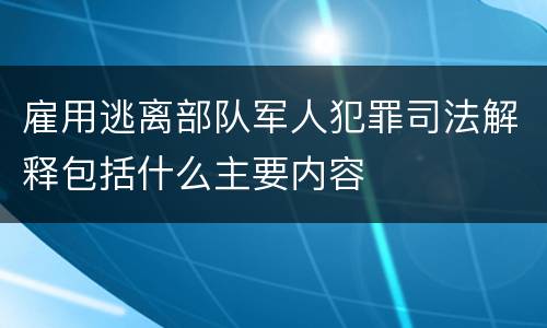 雇用逃离部队军人犯罪司法解释包括什么主要内容