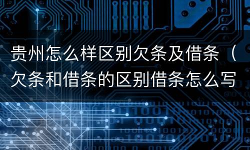 贵州怎么样区别欠条及借条（欠条和借条的区别借条怎么写）