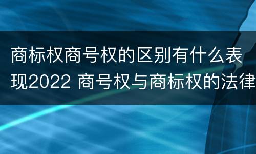 商标权商号权的区别有什么表现2022 商号权与商标权的法律冲突与解决