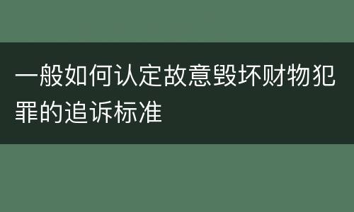 一般如何认定故意毁坏财物犯罪的追诉标准