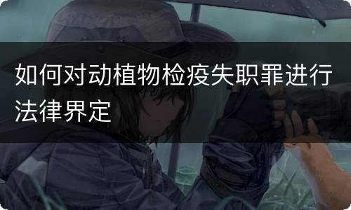 如何对动植物检疫失职罪进行法律界定