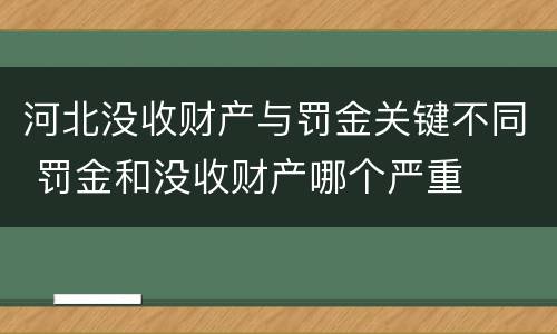 河北没收财产与罚金关键不同 罚金和没收财产哪个严重