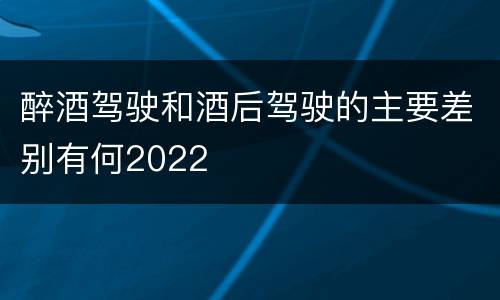 醉酒驾驶和酒后驾驶的主要差别有何2022