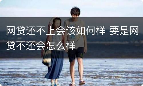 网贷还不上会该如何样 要是网贷不还会怎么样
