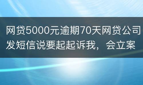 网贷5000元逾期70天网贷公司发短信说要起起诉我，会立案吗
