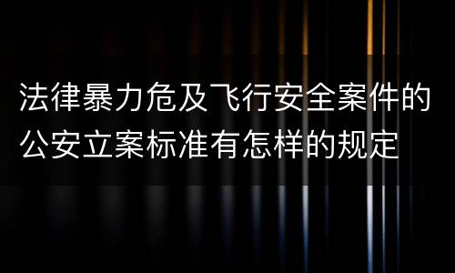 法律暴力危及飞行安全案件的公安立案标准有怎样的规定