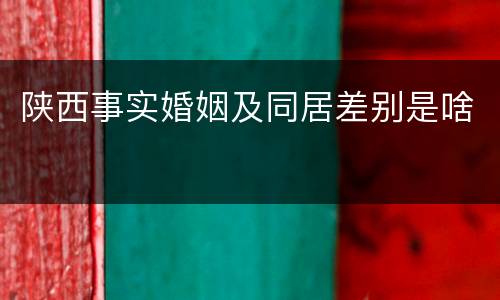 陕西事实婚姻及同居差别是啥