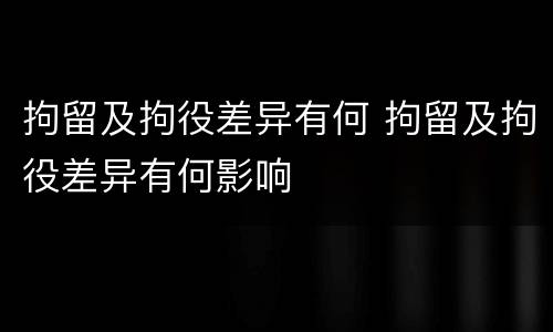 拘留及拘役差异有何 拘留及拘役差异有何影响