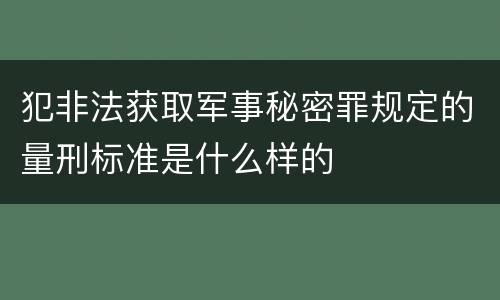 犯非法获取军事秘密罪规定的量刑标准是什么样的