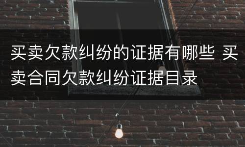 买卖欠款纠纷的证据有哪些 买卖合同欠款纠纷证据目录