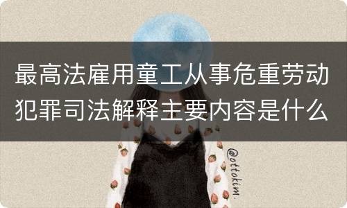 最高法雇用童工从事危重劳动犯罪司法解释主要内容是什么