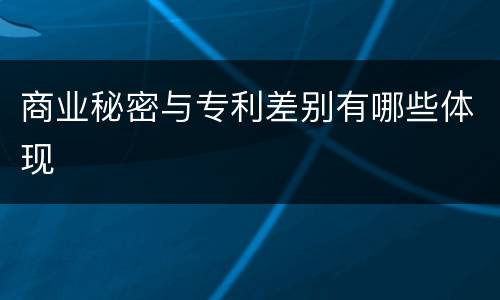 商业秘密与专利差别有哪些体现