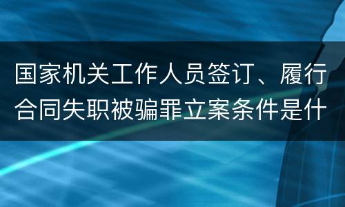 国家机关工作人员签订、履行合同失职被骗罪立案条件是什么