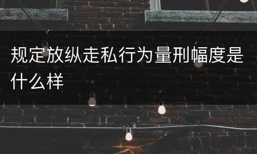 规定放纵走私行为量刑幅度是什么样