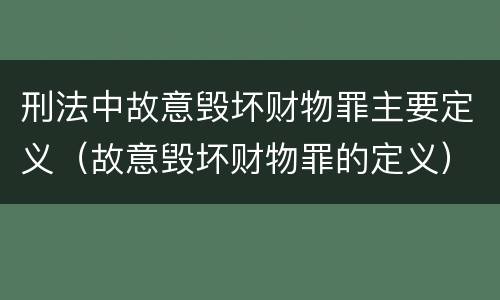 刑法中故意毁坏财物罪主要定义（故意毁坏财物罪的定义）