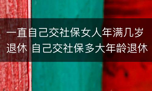 一直自己交社保女人年满几岁退休 自己交社保多大年龄退休女