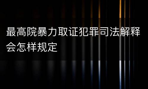 最高院暴力取证犯罪司法解释会怎样规定