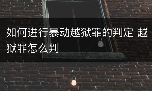 如何进行暴动越狱罪的判定 越狱罪怎么判
