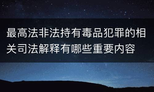 最高法非法持有毒品犯罪的相关司法解释有哪些重要内容