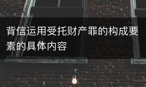 背信运用受托财产罪的构成要素的具体内容