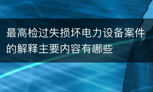 最高检过失损坏电力设备案件的解释主要内容有哪些