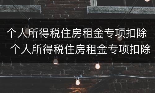 个人所得税住房租金专项扣除 个人所得税住房租金专项扣除标准有多少