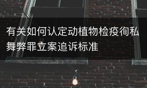 有关如何认定动植物检疫徇私舞弊罪立案追诉标准