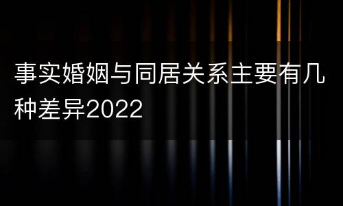 事实婚姻与同居关系主要有几种差异2022