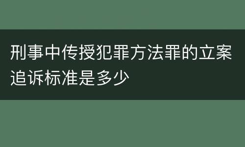 刑事中传授犯罪方法罪的立案追诉标准是多少
