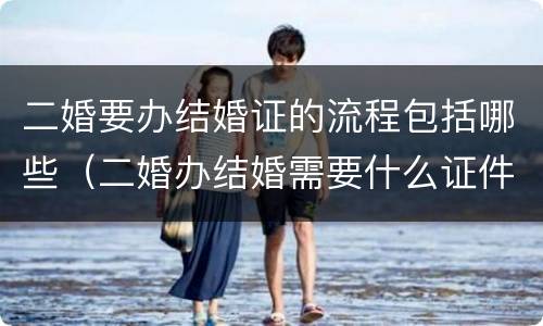 二婚要办结婚证的流程包括哪些（二婚办结婚需要什么证件）