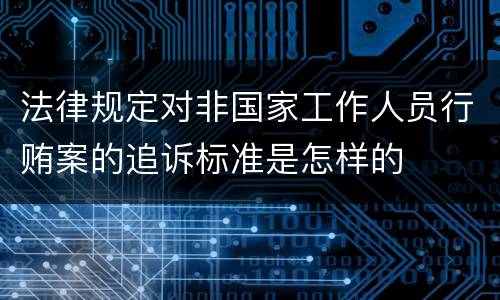 法律规定对非国家工作人员行贿案的追诉标准是怎样的