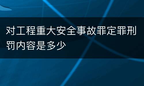对工程重大安全事故罪定罪刑罚内容是多少