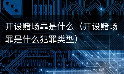 开设赌场罪是什么（开设赌场罪是什么犯罪类型）