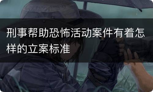 刑事帮助恐怖活动案件有着怎样的立案标准