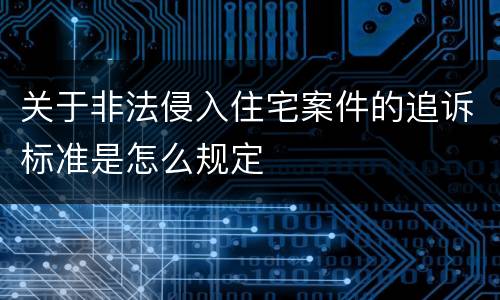 关于非法侵入住宅案件的追诉标准是怎么规定