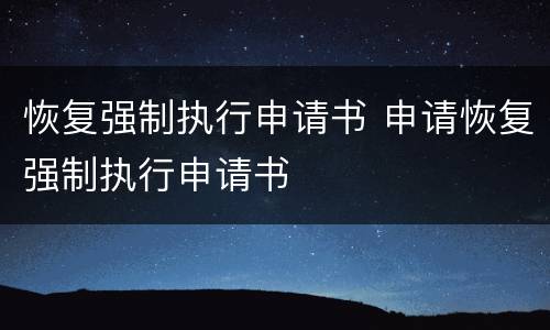 恢复强制执行申请书 申请恢复强制执行申请书